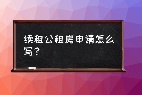 续公共租赁住房申请书怎么写 续租公租房申请怎么写？