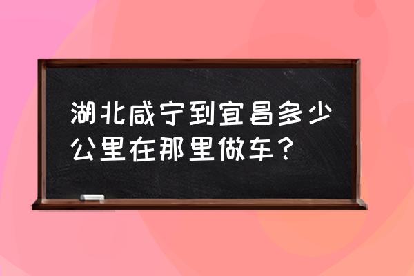 宜昌到咸宁怎么去 湖北咸宁到宜昌多少公里在那里做车？