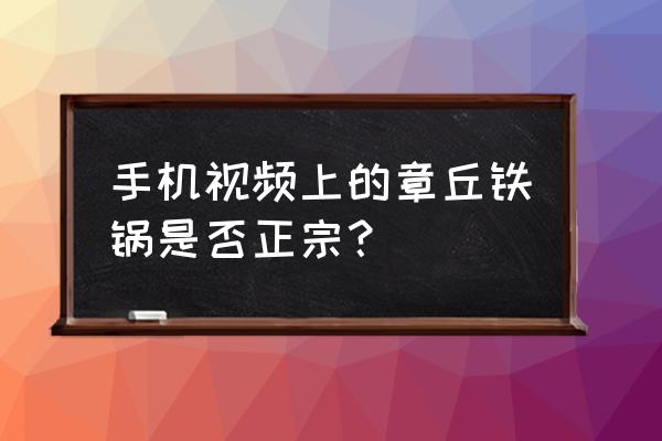 如何鉴别真假章丘铁锅 手机视频上的章丘铁锅是否正宗？