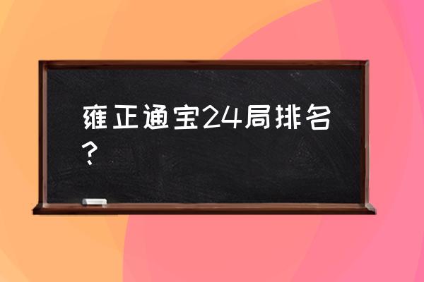 雍正通宝哪个局最有收藏价值 雍正通宝24局排名？