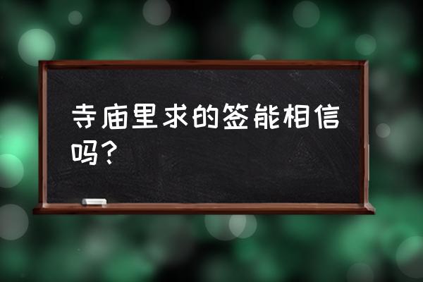 寺庙抽签一定准吗 寺庙里求的签能相信吗？