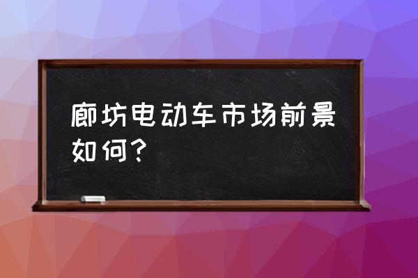 廊坊市区哪里卖电动车 廊坊电动车市场前景如何？