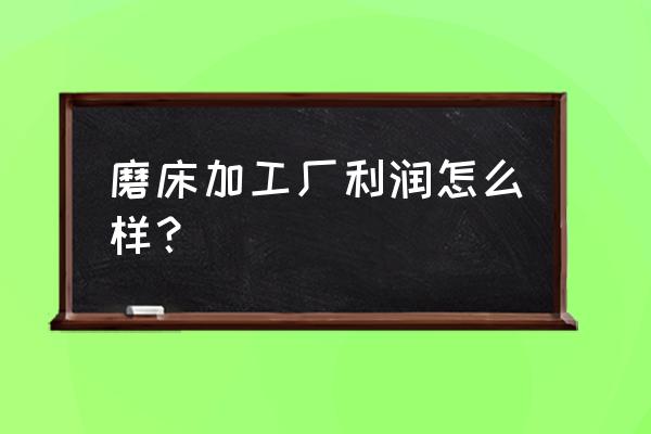 湛江霞山有没有磨床加工厂 磨床加工厂利润怎么样？