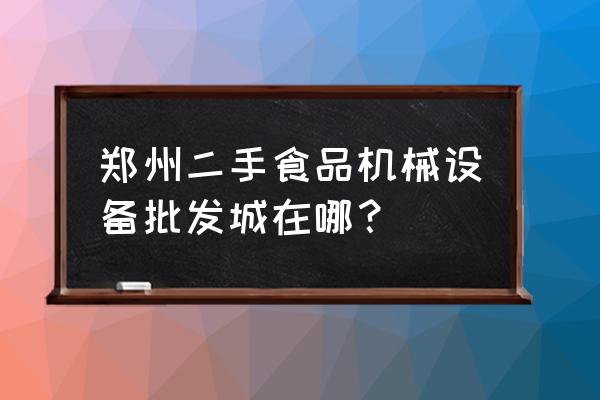 河南省炊事机械批发市场在哪 郑州二手食品机械设备批发城在哪？