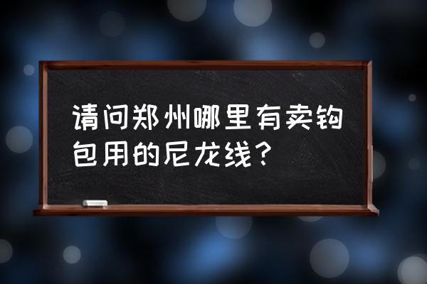 郑州哪有尼龙加工厂 请问郑州哪里有卖钩包用的尼龙线？