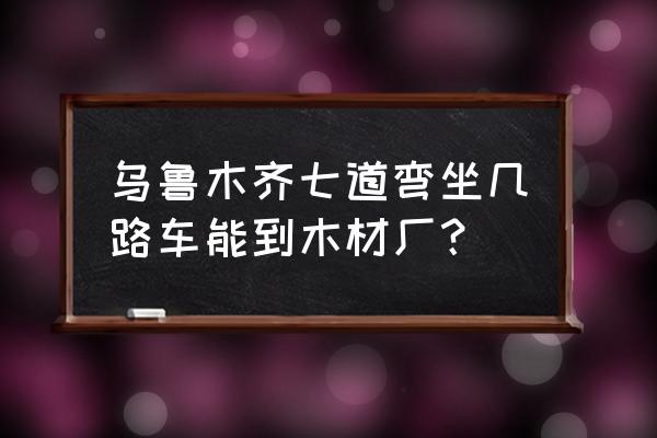 乌鲁木齐市有木楼梯加工厂吗 乌鲁木齐七道弯坐几路车能到木材厂？