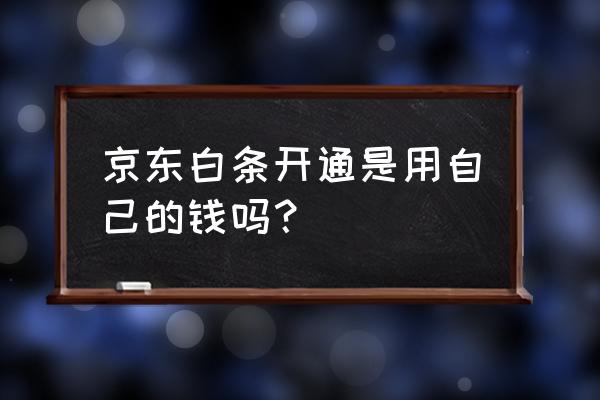 京东开通白条有费用吗 京东白条开通是用自己的钱吗？