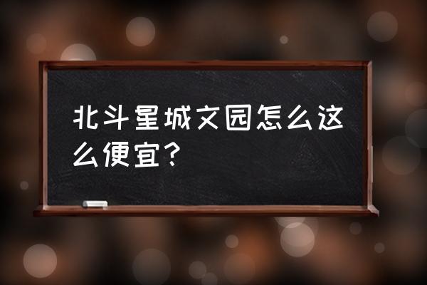 为什么铜陵北斗星城房子便宜 北斗星城文园怎么这么便宜？