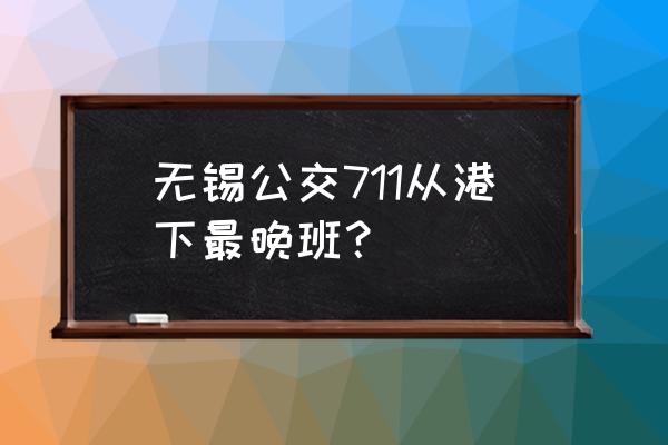 无锡锡州机械厂怎么样 无锡公交711从港下最晚班？