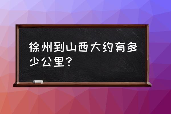 运城到徐州多少公里 徐州到山西大约有多少公里？