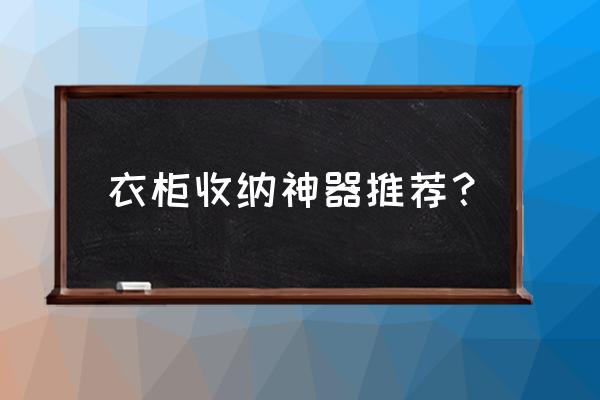 有哪些好用的收纳神器 衣柜收纳神器推荐？