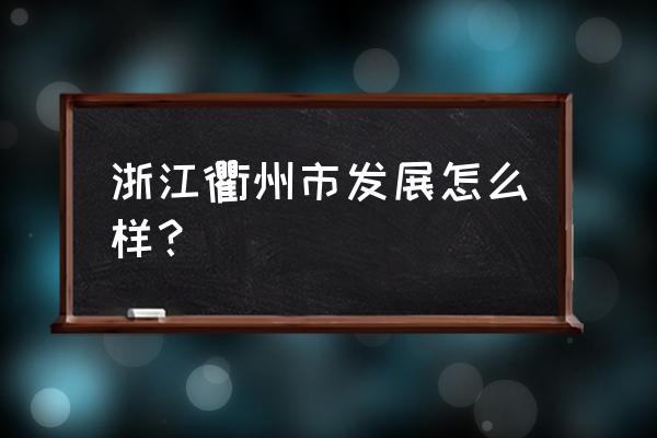 衢州发展的怎么样 浙江衢州市发展怎么样？