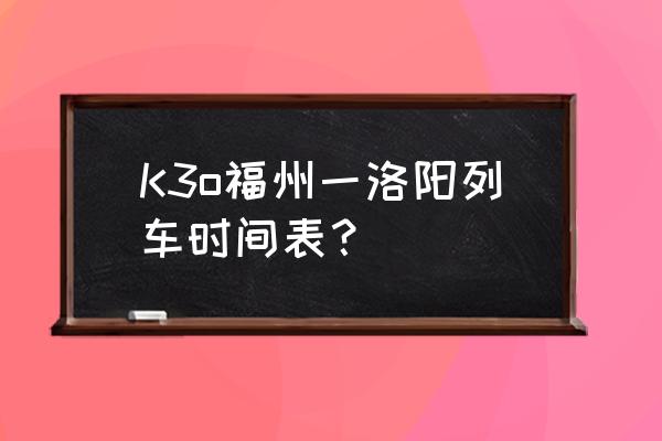 武夷山到洛阳火车票多少钱 K3o福州一洛阳列车时间表？