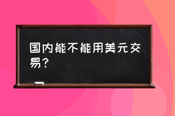 出口加工区结算必须要用美金吗 国内能不能用美元交易？