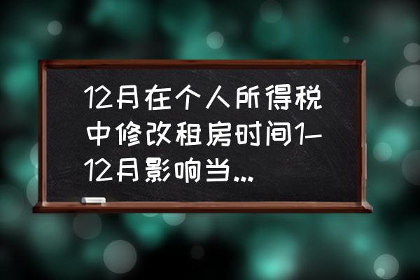 个税租赁时间可以随便填写吗 12月在个人所得税中修改租房时间1-12月影响当年报税吗？