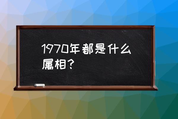 70年狗一生几次婚姻女 1970年都是什么属相？