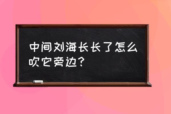 长长的刘海怎么 中间刘海长长了怎么吹它旁边？