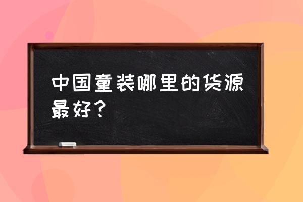 童装童鞋在哪批发利润大 中国童装哪里的货源最好？