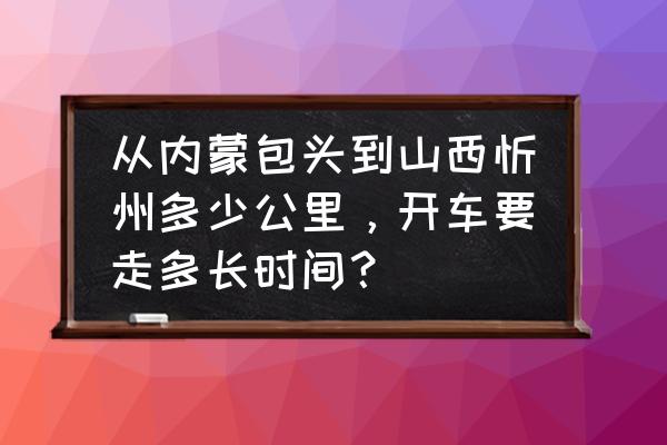 包头古城到一宫怎么走 从内蒙包头到山西忻州多少公里，开车要走多长时间？