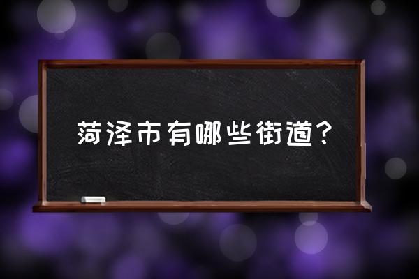 菏泽金都华庭属于哪个街道 菏泽市有哪些街道？