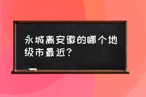 蚌埠到永城市王集镇多少公里 永城离安徽的哪个地级市最近？