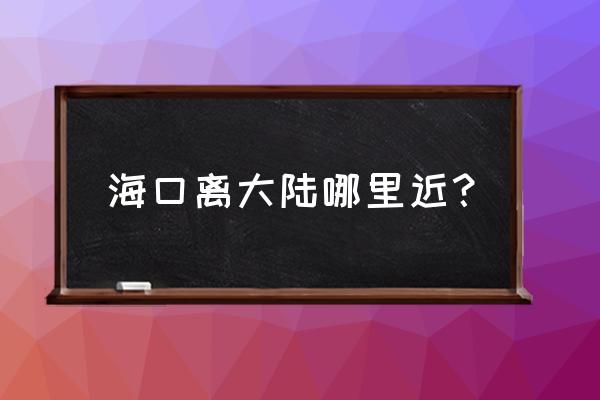 海安靠近海口吗 海口离大陆哪里近？