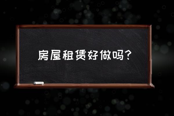 房屋租赁工作怎么样好不好做 房屋租赁好做吗？