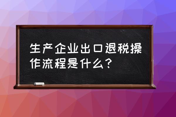 出口退税是要先交税再退吗 生产企业出口退税操作流程是什么？