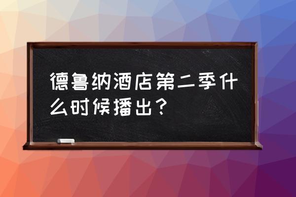 德鲁纳酒店第二季什么时候出 德鲁纳酒店第二季什么时候播出？