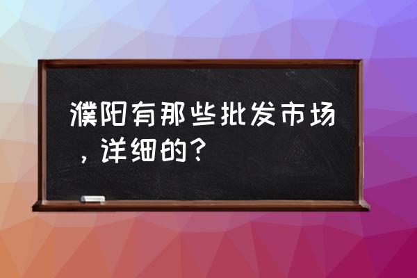 濮阳有没有汽车装饰批发市场 濮阳有那些批发市场，详细的？