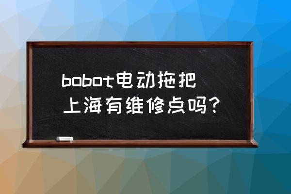 请问上海有没有维修点 bobot电动拖把上海有维修点吗？