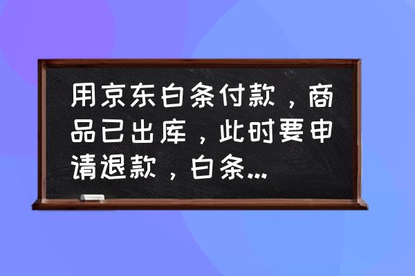 京东白条出库能退款吗 用京东白条付款，商品已出库，此时要申请退款，白条的优惠券会退回吗？