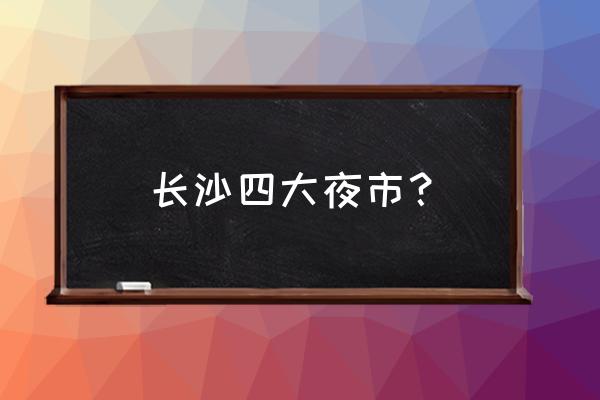 长沙最热闹的小吃街在哪里 长沙四大夜市？