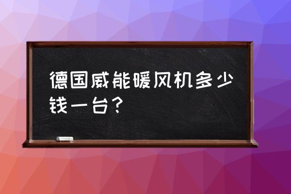 德国进口暖风机是多少千瓦的 德国威能暖风机多少钱一台？