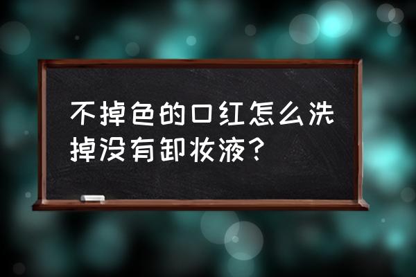 如何不用卸妆水卸掉口红 不掉色的口红怎么洗掉没有卸妆液？