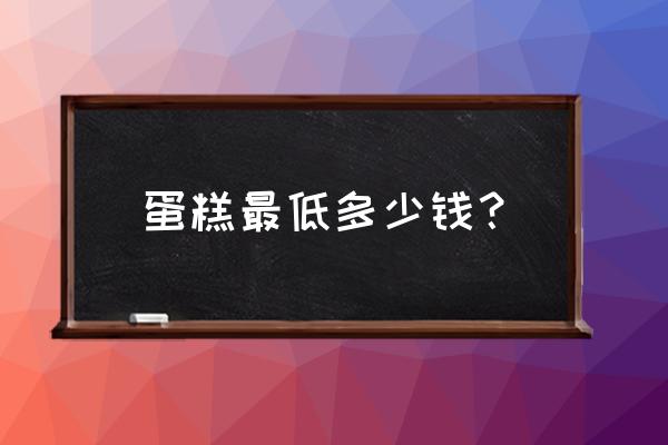 咸宁蛋糕店最便宜多少钱 蛋糕最低多少钱？