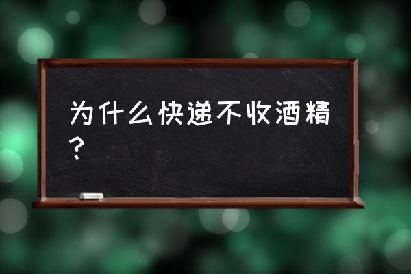 75度酒精能发快递吗 为什么快递不收酒精？