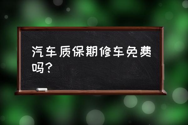 车子保修期内维修要钱吗 汽车质保期修车免费吗？