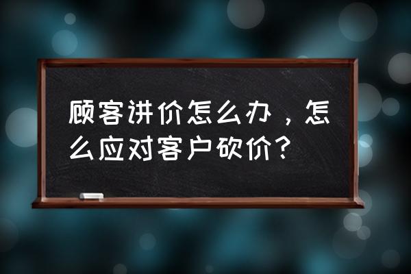 零售店顾客议价怎么办 顾客讲价怎么办，怎么应对客户砍价？