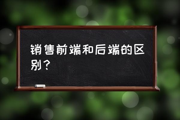 零售上前端后端终端什么意思 销售前端和后端的区别？