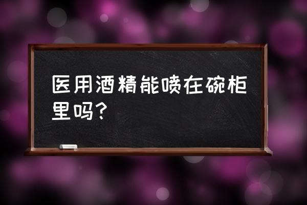 75度酒精可以消毒餐具吗 医用酒精能喷在碗柜里吗？