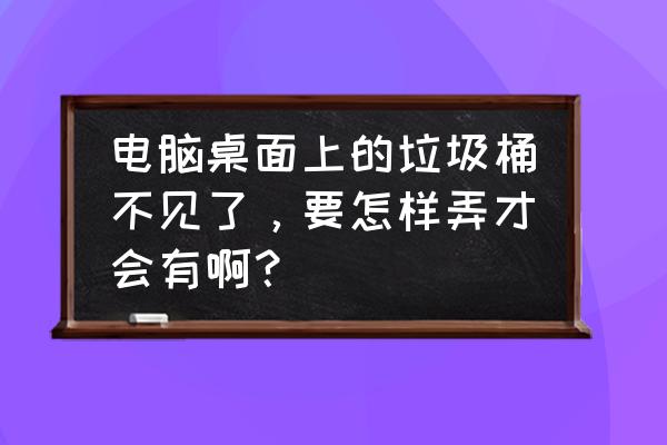 电脑上的垃圾桶在哪里找 电脑桌面上的垃圾桶不见了，要怎样弄才会有啊？