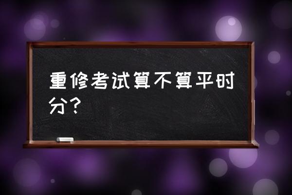 大学重修有没有平时分 重修考试算不算平时分？