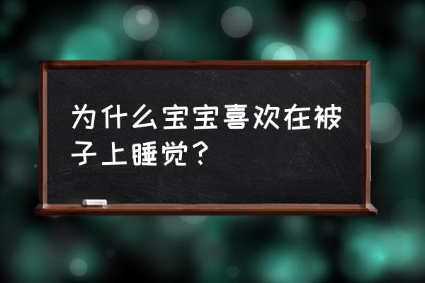 婴儿喜欢蒙被子是什么原因 为什么宝宝喜欢在被子上睡觉？