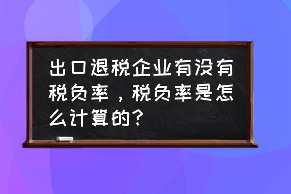 出口退税企业如何控制税负 出口退税企业有没有税负率，税负率是怎么计算的？