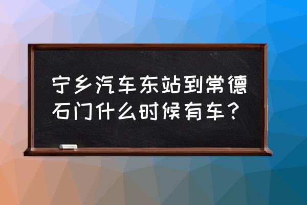 常德去宁乡有大巴么几点在哪 宁乡汽车东站到常德石门什么时候有车？