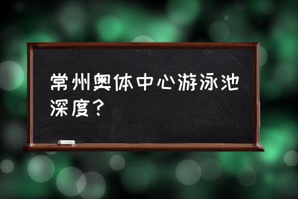 常州奥体中心有什么好玩的 常州奥体中心游泳池深度？