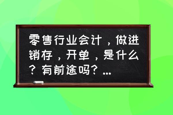 零售行业会计的职责是什么 零售行业会计，做进销存，开单，是什么？有前途吗？忙不，繁不繁琐？