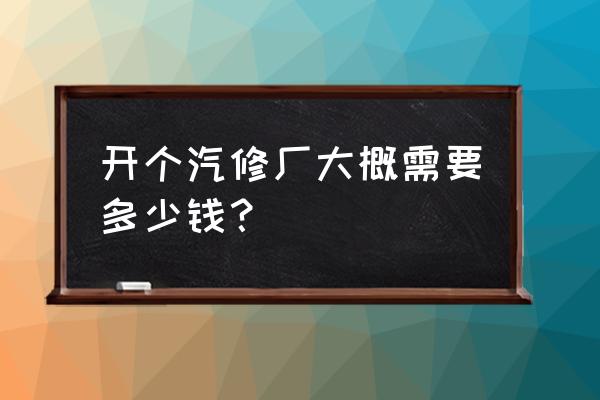 开汽车维修店投资多少 开个汽修厂大概需要多少钱？