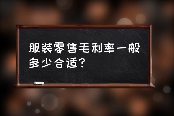 全国零售业的毛利率是多少 服装零售毛利率一般多少合适？